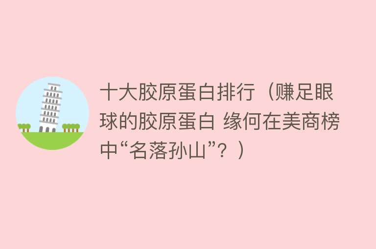 十大胶原蛋白排行（赚足眼球的胶原蛋白 缘何在美商榜中“名落孙山”？） 