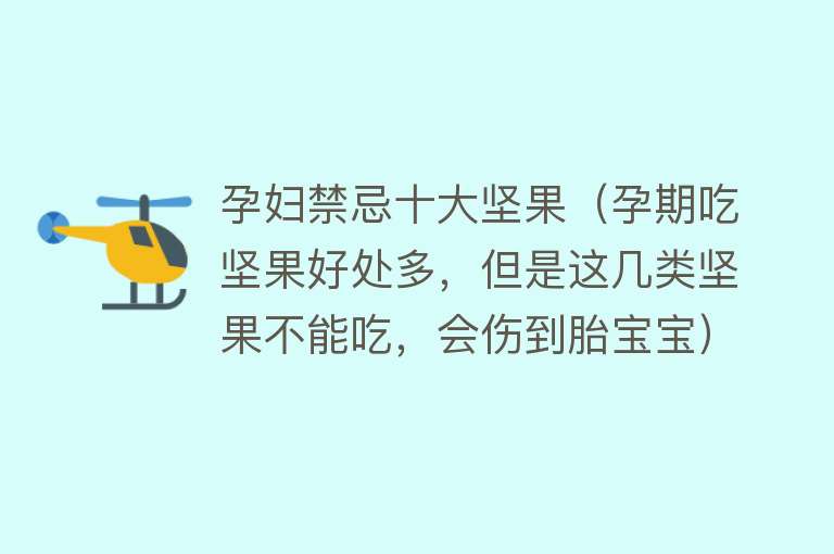 孕妇禁忌十大坚果（孕期吃坚果好处多，但是这几类坚果不能吃，会伤到胎宝宝）