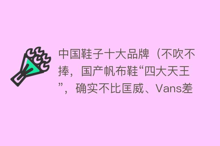 中国鞋子十大品牌（不吹不捧，国产帆布鞋“四大天王”，确实不比匡威、Vans差） 