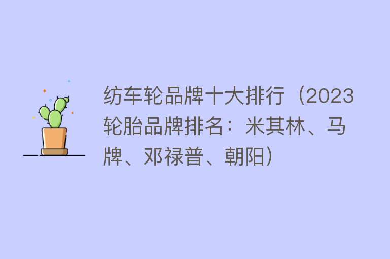 纺车轮品牌十大排行（2023轮胎品牌排名：米其林、马牌、邓禄普、朝阳） 