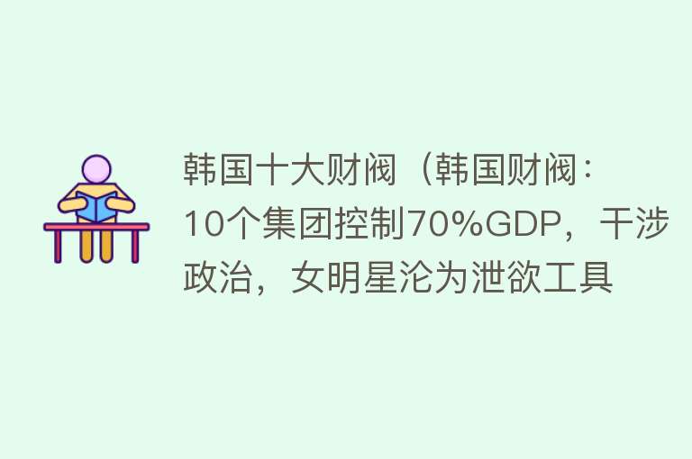 韩国十大财阀（韩国财阀：10个集团控制70%GDP，干涉政治，女明星沦为泄欲工具） 