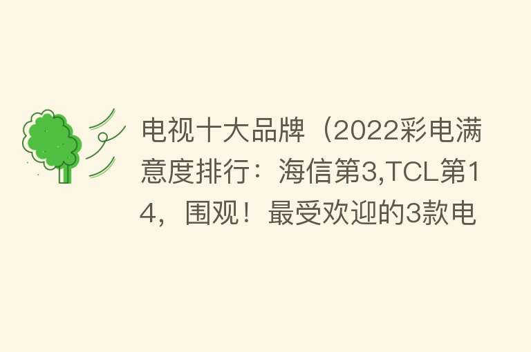 电视十大品牌（2022彩电满意度排行：海信第3,TCL第14，围观！最受欢迎的3款电视）