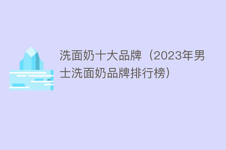 洗面奶十大品牌（2023年男士洗面奶品牌排行榜）