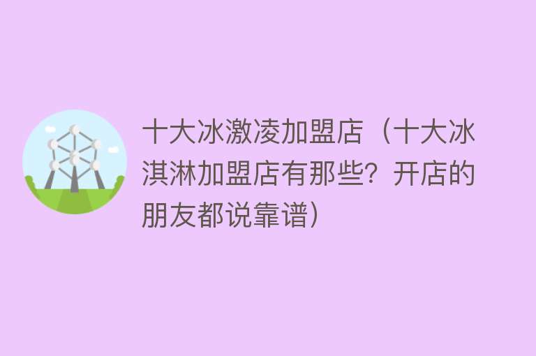 十大冰激凌加盟店（十大冰淇淋加盟店有那些？开店的朋友都说靠谱）