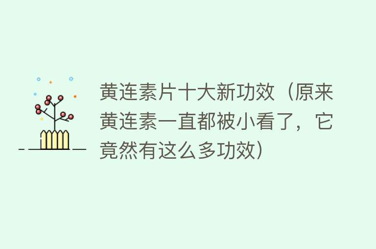 黄连素片十大新功效（原来黄连素一直都被小看了，它竟然有这么多功效）