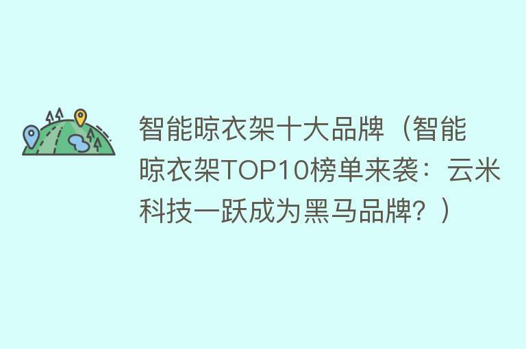 智能晾衣架十大品牌（智能晾衣架TOP10榜单来袭：云米科技一跃成为黑马品牌？） 