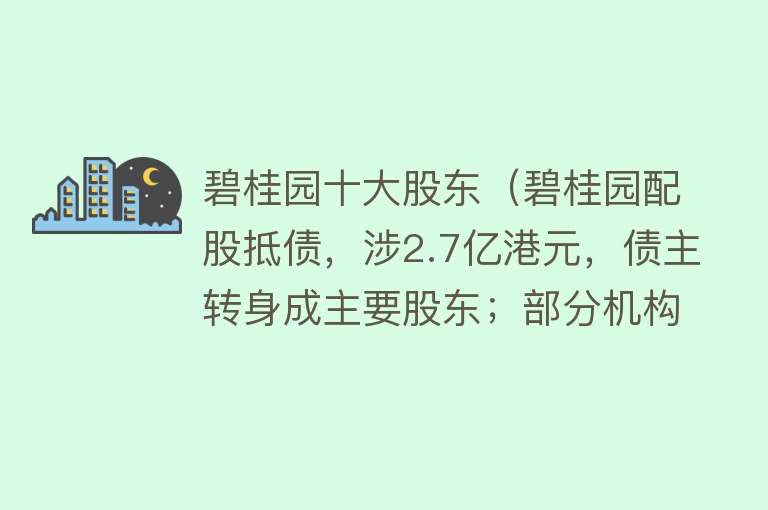 碧桂园十大股东（碧桂园配股抵债，涉2.7亿港元，债主转身成主要股东；部分机构出手增持）