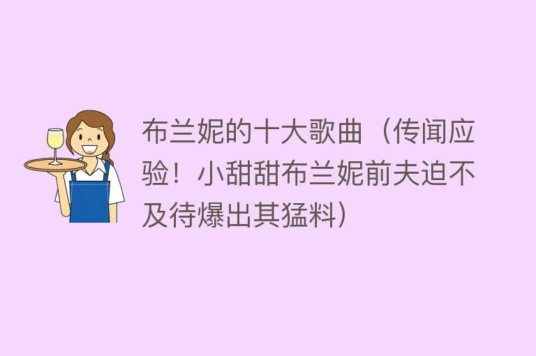 布兰妮的十大歌曲（传闻应验！小甜甜布兰妮前夫迫不及待爆出其猛料） 