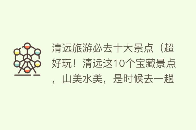 清远旅游必去十大景点（超好玩！清远这10个宝藏景点，山美水美，是时候去一趟清远了！） 