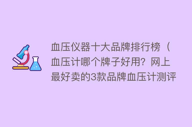 血压仪器十大品牌排行榜（血压计哪个牌子好用？网上最好卖的3款品牌血压计测评排行） 