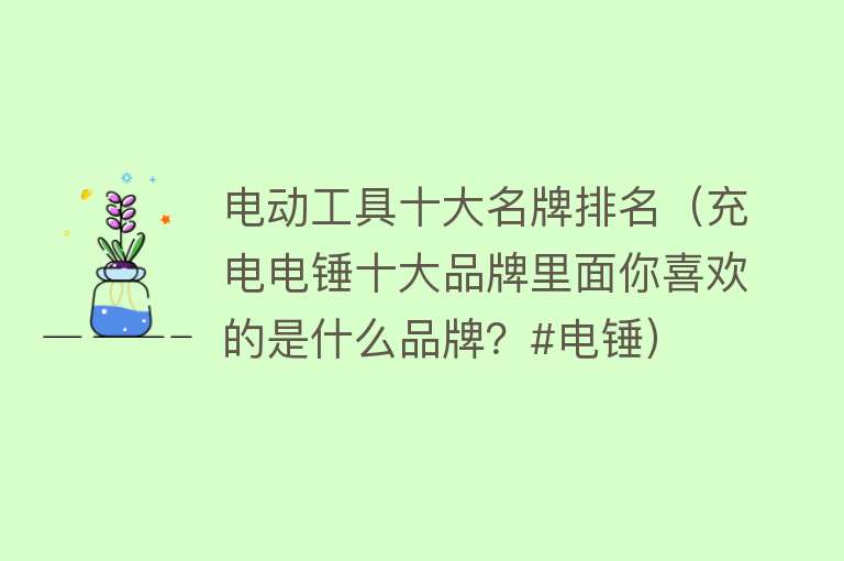 电动工具十大名牌排名（充电电锤十大品牌里面你喜欢的是什么品牌？#电锤） 