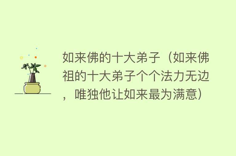 如来佛的十大弟子（如来佛祖的十大弟子个个法力无边，唯独他让如来最为满意） 