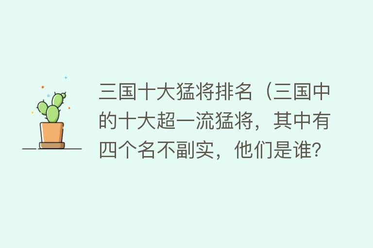 三国十大猛将排名（三国中的十大超一流猛将，其中有四个名不副实，他们是谁？）