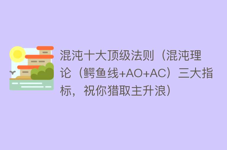 混沌十大顶级法则（混沌理论（鳄鱼线+AO+AC）三大指标，祝你猎取主升浪） 