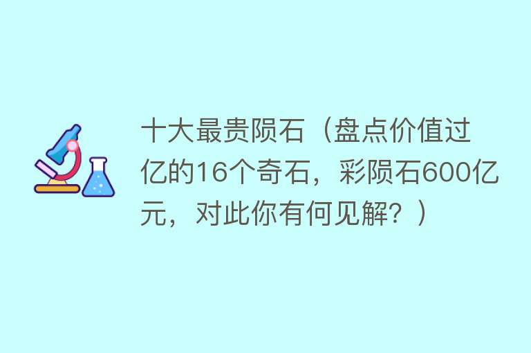 十大最贵陨石（盘点价值过亿的16个奇石，彩陨石600亿元，对此你有何见解？）