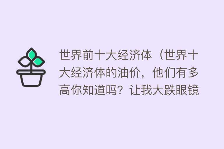 世界前十大经济体（世界十大经济体的油价，他们有多高你知道吗？让我大跌眼镜） 