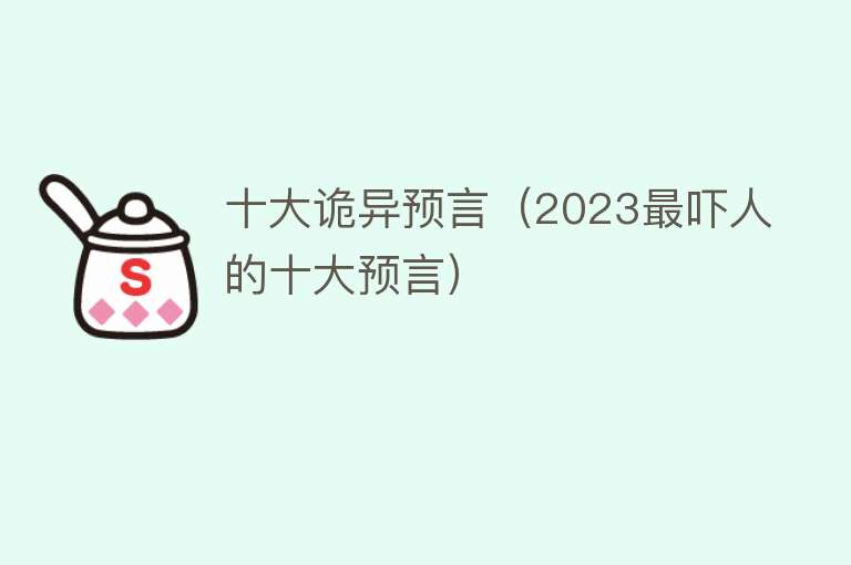 十大诡异预言（2023最吓人的十大预言）