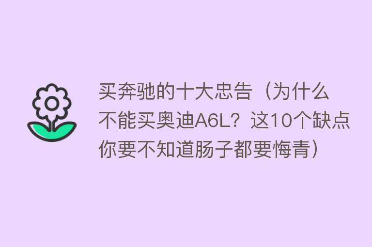 买奔驰的十大忠告（为什么不能买奥迪A6L？这10个缺点你要不知道肠子都要悔青）