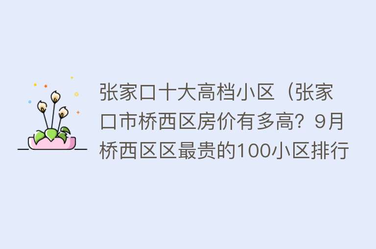 张家口十大高档小区（张家口市桥西区房价有多高？9月桥西区区最贵的100小区排行来了） 