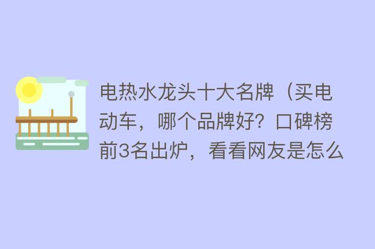 电热水龙头十大名牌（买电动车，哪个品牌好？口碑榜前3名出炉，看看网友是怎么评价的） 