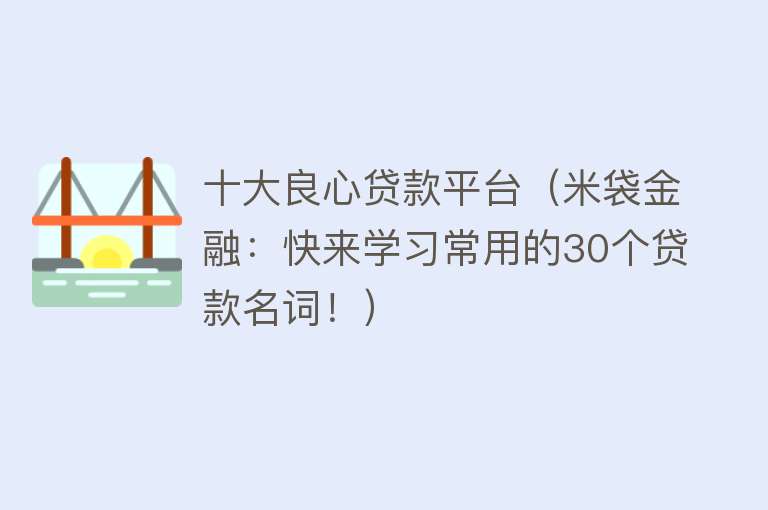 十大良心贷款平台（米袋金融：快来学习常用的30个贷款名词！）