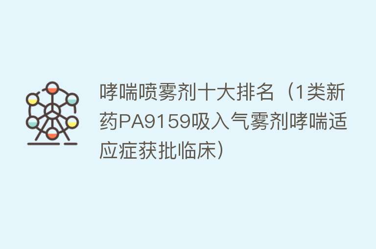 哮喘喷雾剂十大排名（1类新药PA9159吸入气雾剂哮喘适应症获批临床）