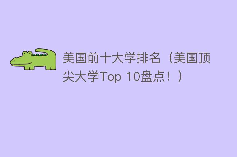 美国前十大学排名（美国顶尖大学Top 10盘点！）