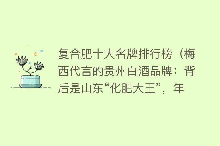 复合肥十大名牌排行榜（梅西代言的贵州白酒品牌：背后是山东“化肥大王”，年入90亿元） 