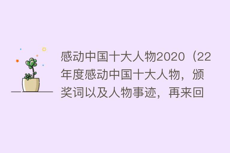 感动中国十大人物2020（22年度感动中国十大人物，颁奖词以及人物事迹，再来回顾下吧！）