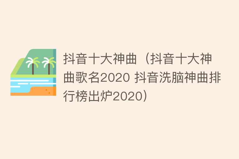 抖音十大神曲（抖音十大神曲歌名2020 抖音洗脑神曲排行榜出炉2020） 