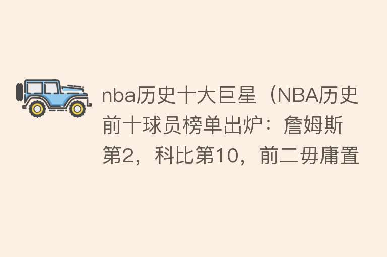 nba历史十大巨星（NBA历史前十球员榜单出炉：詹姆斯第2，科比第10，前二毋庸置疑） 