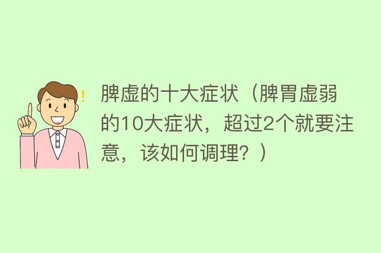 脾虚的十大症状（脾胃虚弱的10大症状，超过2个就要注意，该如何调理？）