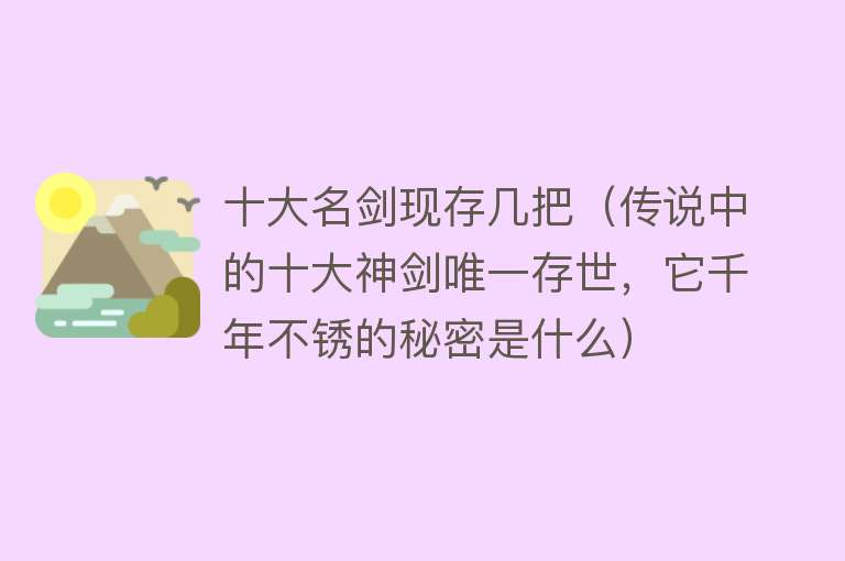 十大名剑现存几把（传说中的十大神剑唯一存世，它千年不锈的秘密是什么） 