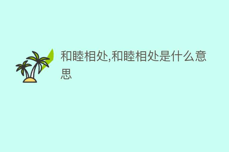 和睦相处,和睦相处是什么意思 