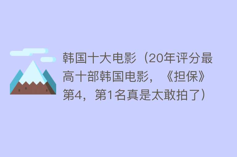 韩国十大电影（20年评分最高十部韩国电影，《担保》第4，第1名真是太敢拍了） 