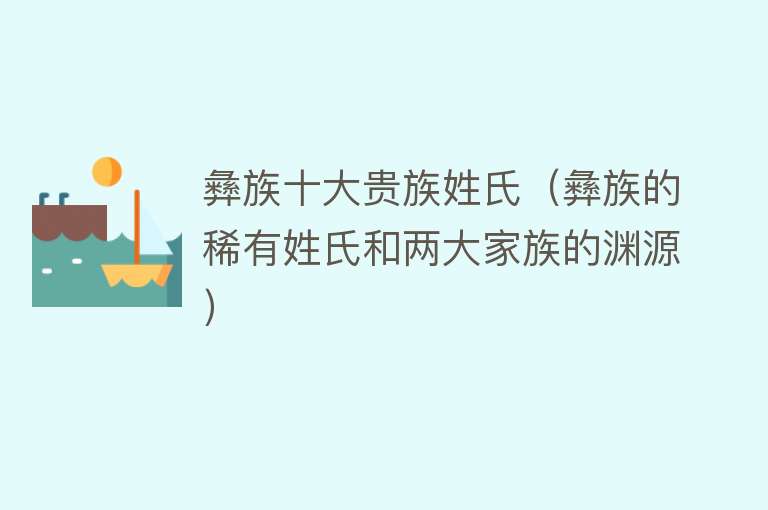 彝族十大贵族姓氏（彝族的稀有姓氏和两大家族的渊源） 