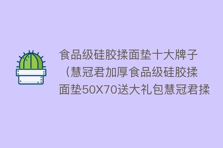 食品级硅胶揉面垫十大牌子（慧冠君加厚食品级硅胶揉面垫50X70送大礼包慧冠君揉面...） 