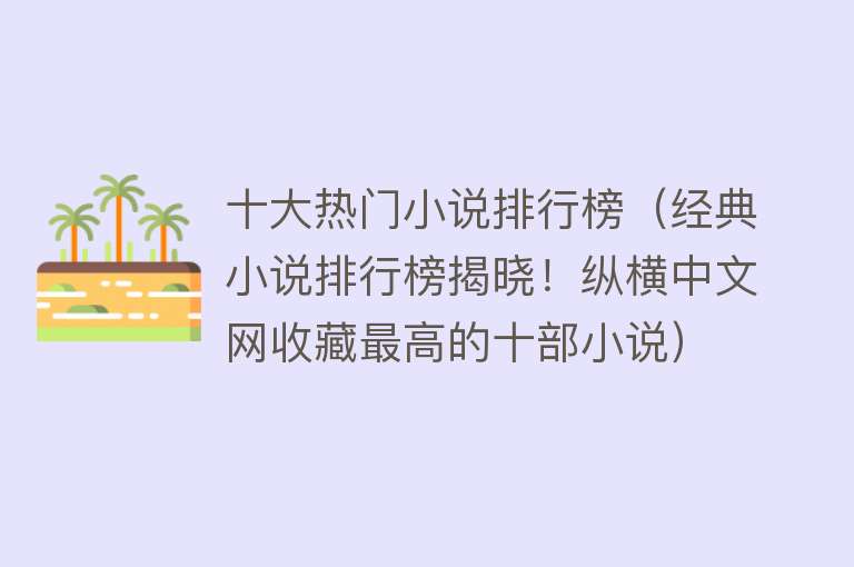 十大热门小说排行榜（经典小说排行榜揭晓！纵横中文网收藏最高的十部小说）