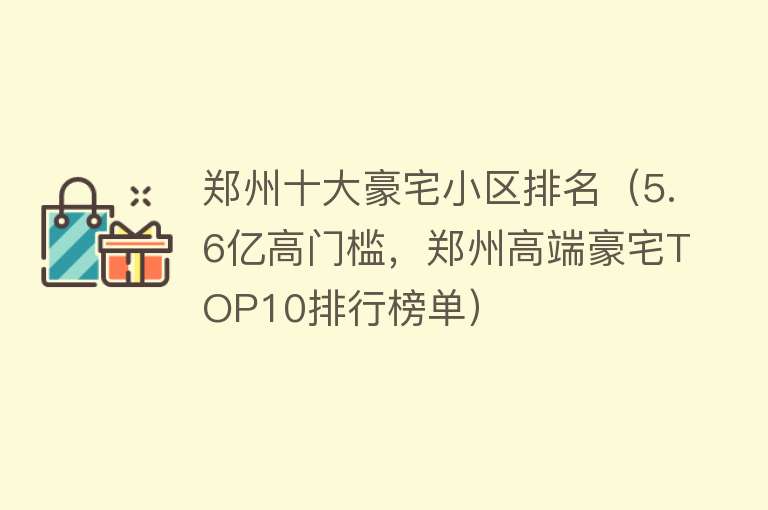 郑州十大豪宅小区排名（5.6亿高门槛，郑州高端豪宅TOP10排行榜单）