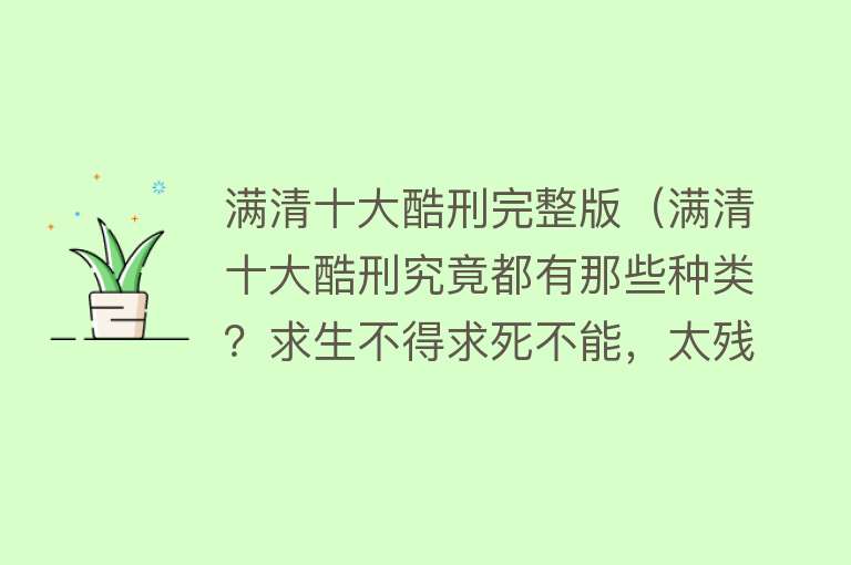 满清十大酷刑完整版（满清十大酷刑究竟都有那些种类？求生不得求死不能，太残忍了）