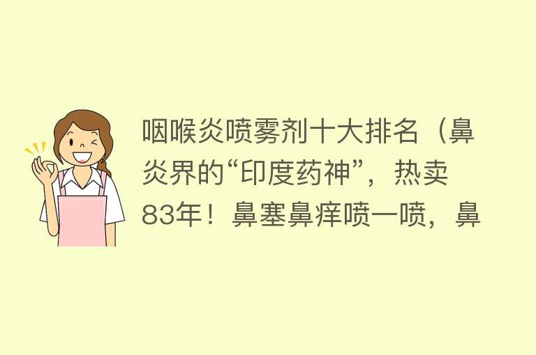 咽喉炎喷雾剂十大排名（鼻炎界的“印度药神”，热卖83年！鼻塞鼻痒喷一喷，鼻子舒服一整天，孩子也能用！）