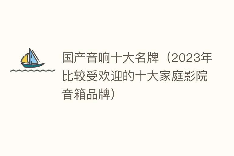 国产音响十大名牌（2023年比较受欢迎的十大家庭影院音箱品牌） 