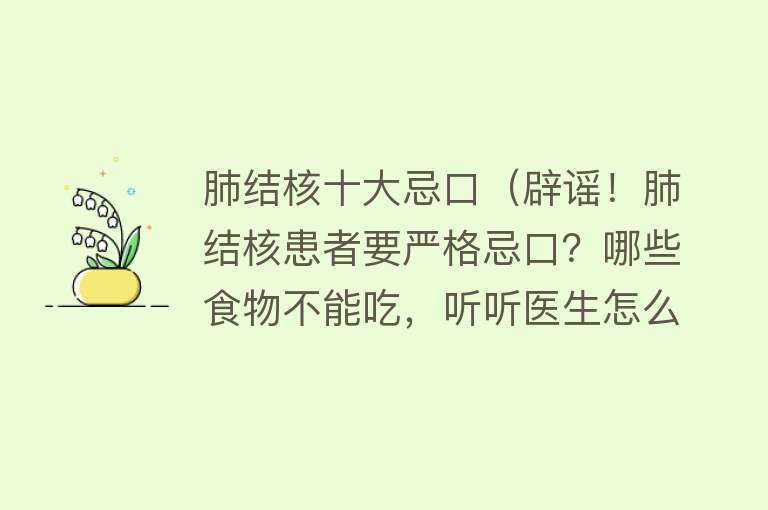 肺结核十大忌口（辟谣！肺结核患者要严格忌口？哪些食物不能吃，听听医生怎么说） 