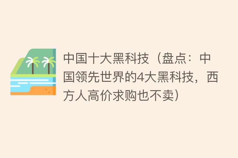 中国十大黑科技（盘点：中国领先世界的4大黑科技，西方人高价求购也不卖）