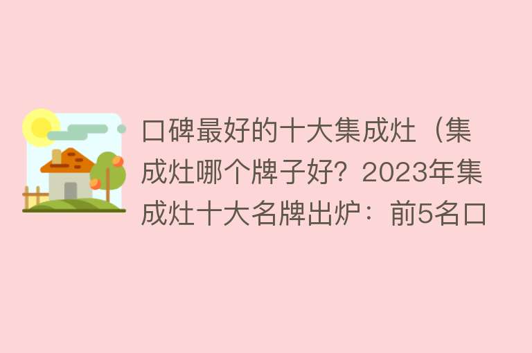 口碑最好的十大集成灶（集成灶哪个牌子好？2023年集成灶十大名牌出炉：前5名口碑公认） 