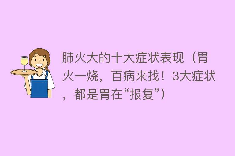 肺火大的十大症状表现（胃火一烧，百病来找！3大症状，都是胃在“报复”）