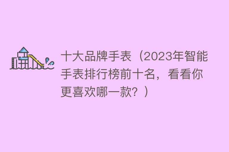 十大品牌手表（2023年智能手表排行榜前十名，看看你更喜欢哪一款？） 