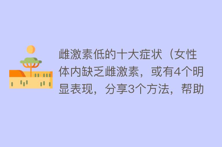 雌激素低的十大症状（女性体内缺乏雌激素，或有4个明显表现，分享3个方法，帮助调理）