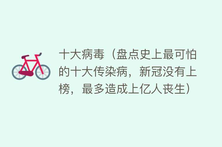 十大病毒（盘点史上最可怕的十大传染病，新冠没有上榜，最多造成上亿人丧生）