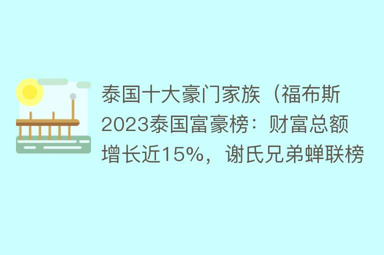 泰国十大豪门家族（福布斯2023泰国富豪榜：财富总额增长近15%，谢氏兄弟蝉联榜首）